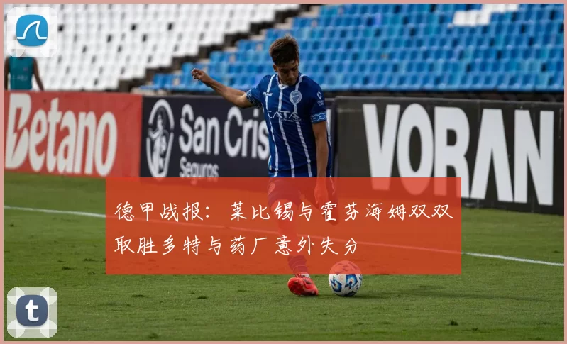 德甲战报：莱比锡与霍芬海姆双双取胜多特与药厂意外失分
