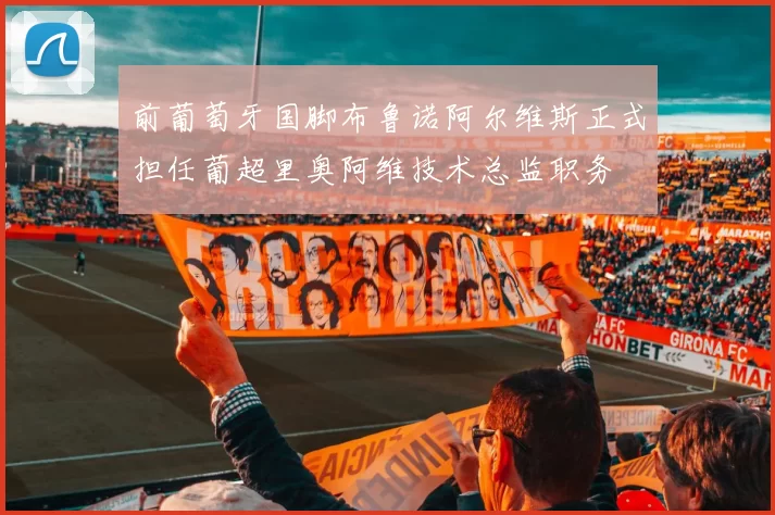 前葡萄牙国脚布鲁诺阿尔维斯正式担任葡超里奥阿维技术总监职务